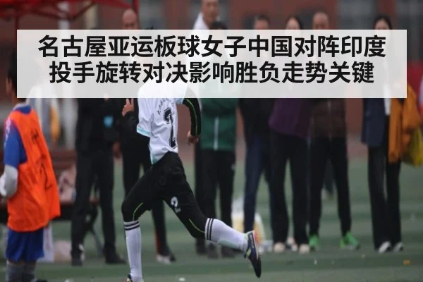 名古屋亚运板球女子中国对阵印度投手旋转对决影响胜负走势关键