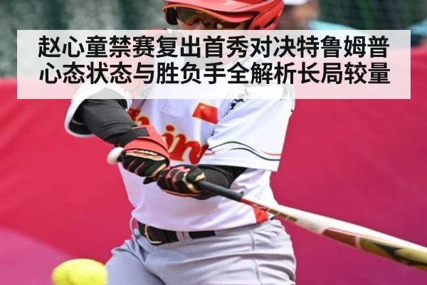 赵心童禁赛复出首秀对决特鲁姆普心态状态与胜负手全解析长局较量